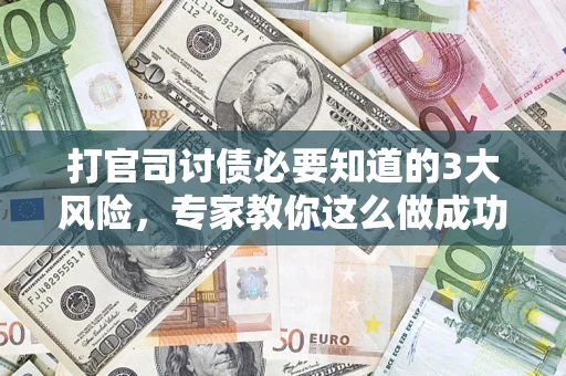 武汉打官司讨债必要知道的3大风险，专家教你这么做成功率飙升