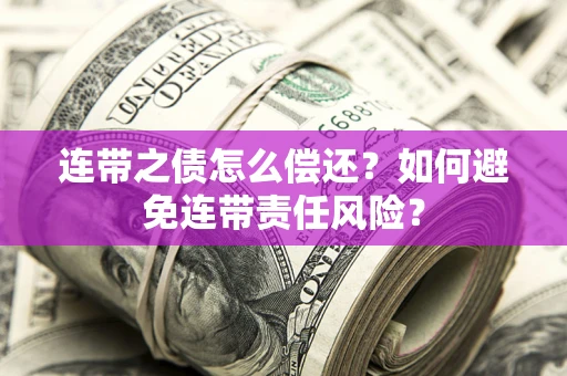 武汉连带之债怎么偿还？如何避免连带责任风险？