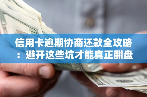 武汉信用卡逾期协商还款全攻略：避开这些坑才能真正翻盘