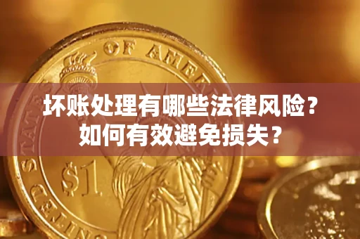 武汉坏账处理有哪些法律风险？如何有效避免损失？